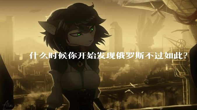 什么时候你开始发现俄罗斯不过如此？