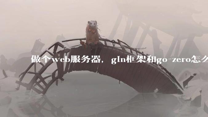 做个web服务器，gin框架和go-zero怎么选？