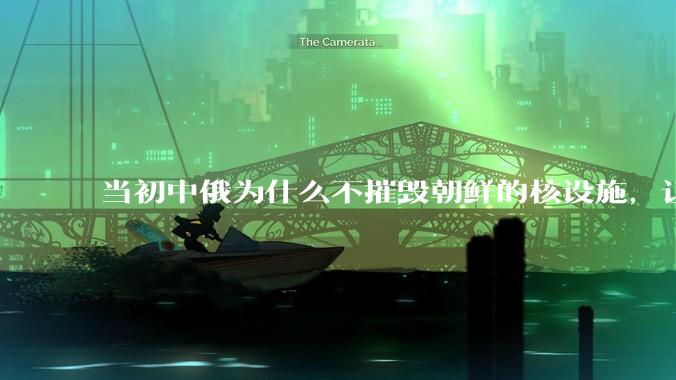 当初中俄为什么不摧毁朝鲜的核设施，让朝鲜拥有了自己的核武器？