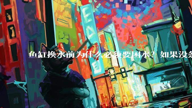 鱼缸换水前为什么必须要困水？如果没条件困水怎么办？