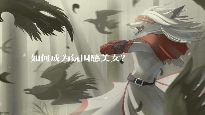 如何成为氛围感美女？