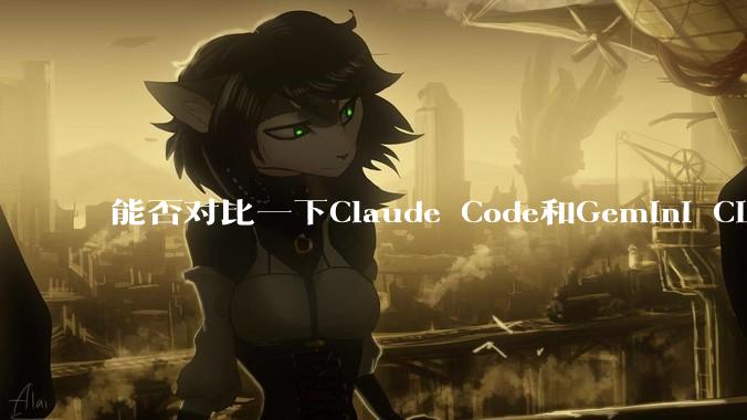 能否对比一下Claude Code和Gemini CLI，你的选择建议是？