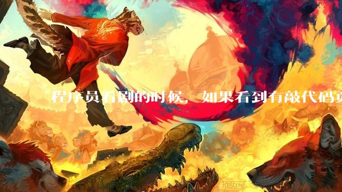 程序员看剧的时候，如果看到有敲代码页面，会暂停看代码吗？