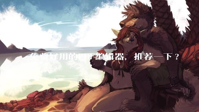 免费好用的PDF编辑器，推荐一下?