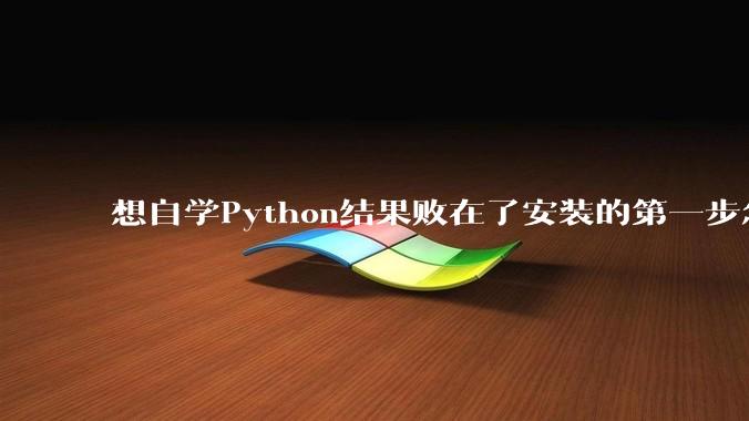 想自学Python结果败在了安装的第一步怎么办?