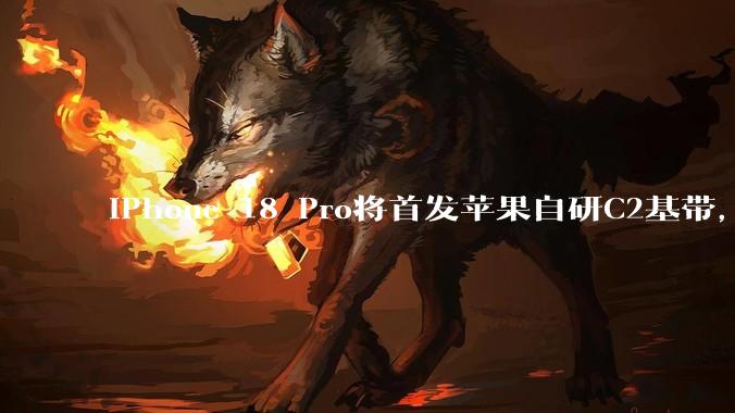 iPhone 18 Pro将首发苹果自研C2基带,5G卫星通信实现“颠覆性”升级
