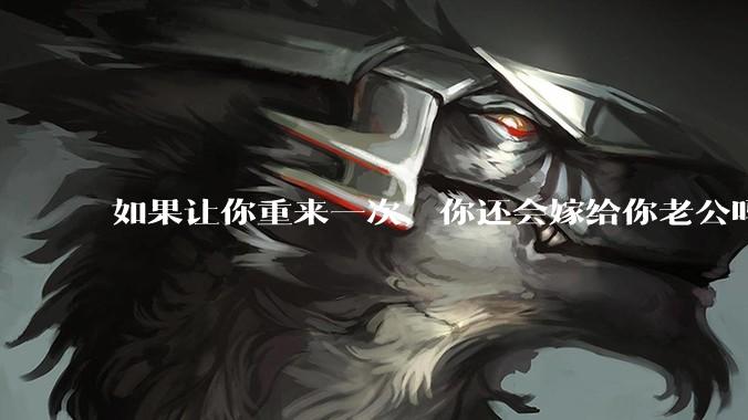 如果让你重来一次，你还会嫁给你老公吗？