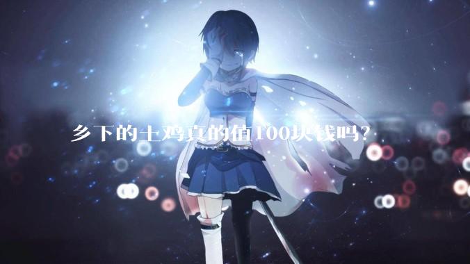 乡下的土鸡真的值100块钱吗？