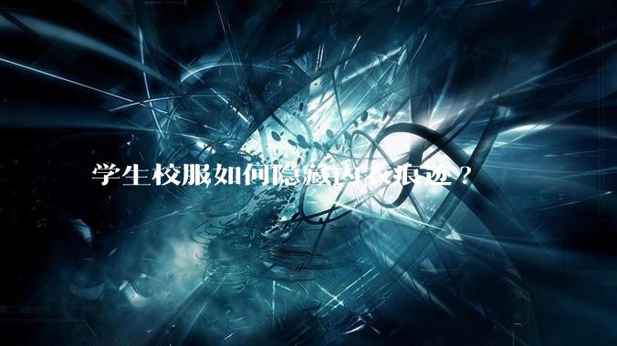 学生校服如何隐藏内衣痕迹?