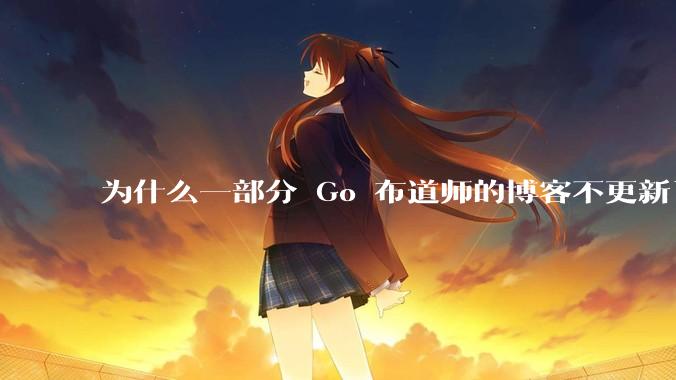 为什么一部分 Go 布道师的博客不更新了？