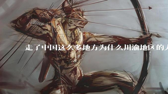 走了中国这么多地方为什么川渝地区的人让人感觉最舒服？