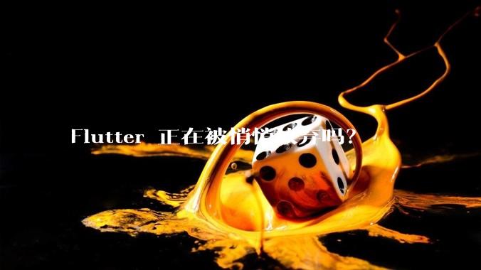 Flutter 正在被悄悄放弃吗？
