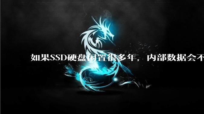 如果SSD硬盘闲置很多年，内部数据会不会丢失？