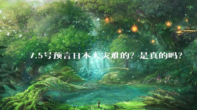 7.5号预言日本大灾难的？是真的吗？